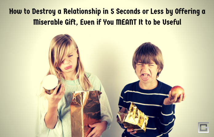 How To Destroy A Relationship In 5 Seconds Or Less By Offering A Thoughtless Gift, Even If You MEANT It To Be Useful How To Destroy A Relationship In 5 Seconds Or Less By Offering A Thoughtless Gift, Even If You MEANT It To Be Useful